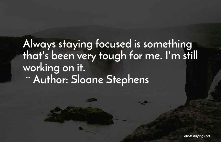 Sloane Stephens Quotes: Always Staying Focused Is Something That's Been Very Tough For Me. I'm Still Working On It.
