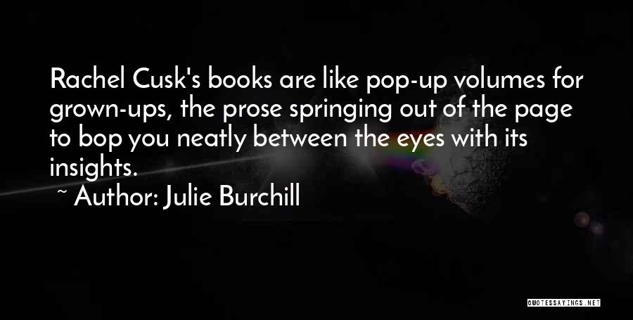 Julie Burchill Quotes: Rachel Cusk's Books Are Like Pop-up Volumes For Grown-ups, The Prose Springing Out Of The Page To Bop You Neatly