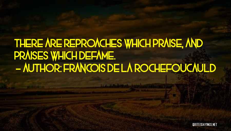Francois De La Rochefoucauld Quotes: There Are Reproaches Which Praise, And Praises Which Defame.