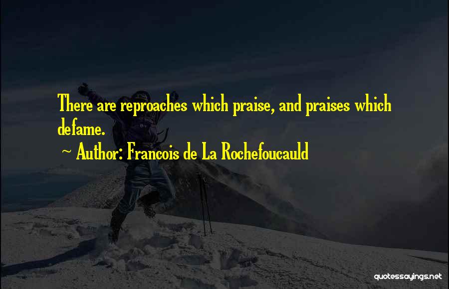 Francois De La Rochefoucauld Quotes: There Are Reproaches Which Praise, And Praises Which Defame.