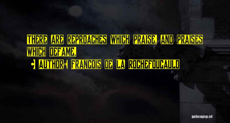 Francois De La Rochefoucauld Quotes: There Are Reproaches Which Praise, And Praises Which Defame.