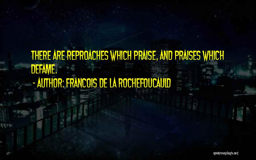 Francois De La Rochefoucauld Quotes: There Are Reproaches Which Praise, And Praises Which Defame.