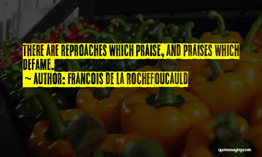Francois De La Rochefoucauld Quotes: There Are Reproaches Which Praise, And Praises Which Defame.