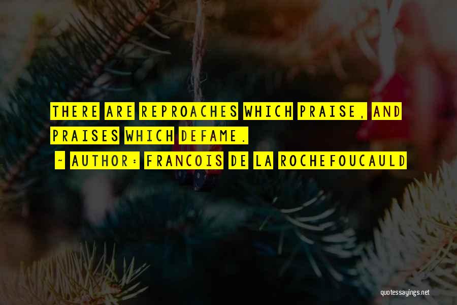 Francois De La Rochefoucauld Quotes: There Are Reproaches Which Praise, And Praises Which Defame.