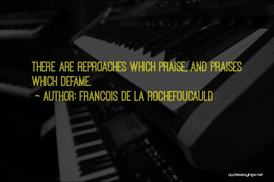 Francois De La Rochefoucauld Quotes: There Are Reproaches Which Praise, And Praises Which Defame.