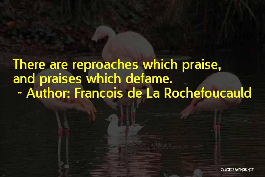 Francois De La Rochefoucauld Quotes: There Are Reproaches Which Praise, And Praises Which Defame.