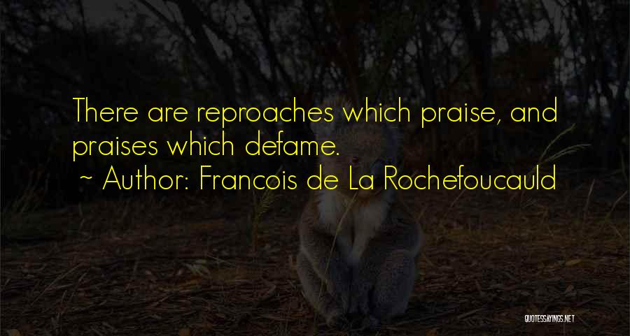 Francois De La Rochefoucauld Quotes: There Are Reproaches Which Praise, And Praises Which Defame.