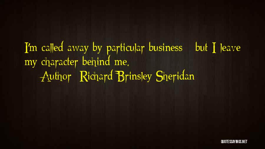 Richard Brinsley Sheridan Quotes: I'm Called Away By Particular Business - But I Leave My Character Behind Me.