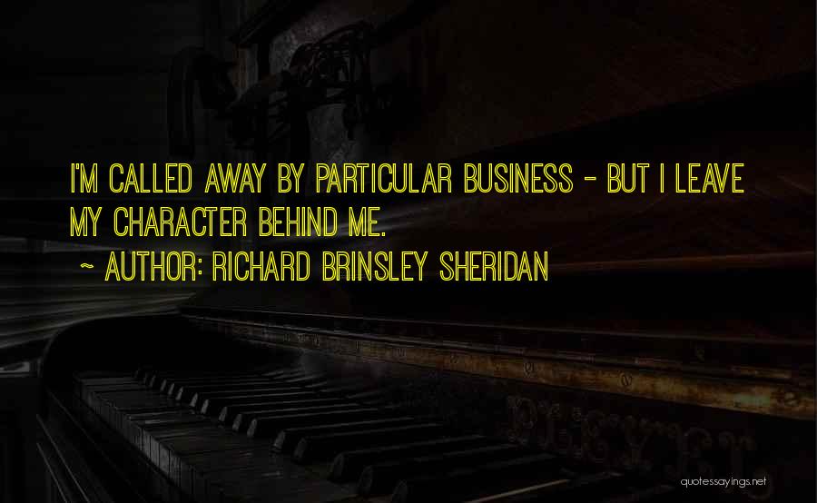 Richard Brinsley Sheridan Quotes: I'm Called Away By Particular Business - But I Leave My Character Behind Me.