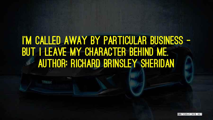 Richard Brinsley Sheridan Quotes: I'm Called Away By Particular Business - But I Leave My Character Behind Me.