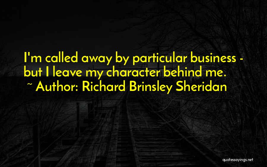 Richard Brinsley Sheridan Quotes: I'm Called Away By Particular Business - But I Leave My Character Behind Me.