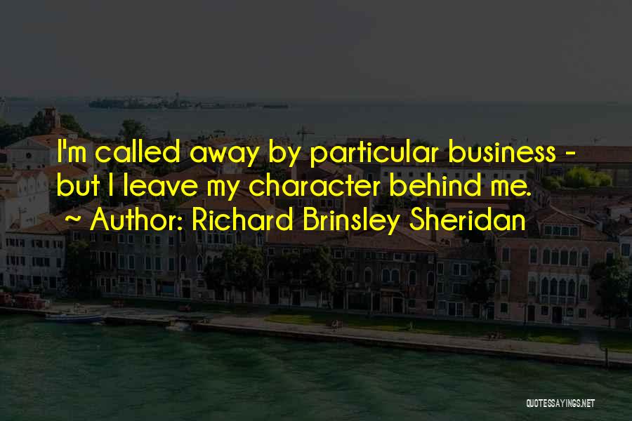 Richard Brinsley Sheridan Quotes: I'm Called Away By Particular Business - But I Leave My Character Behind Me.