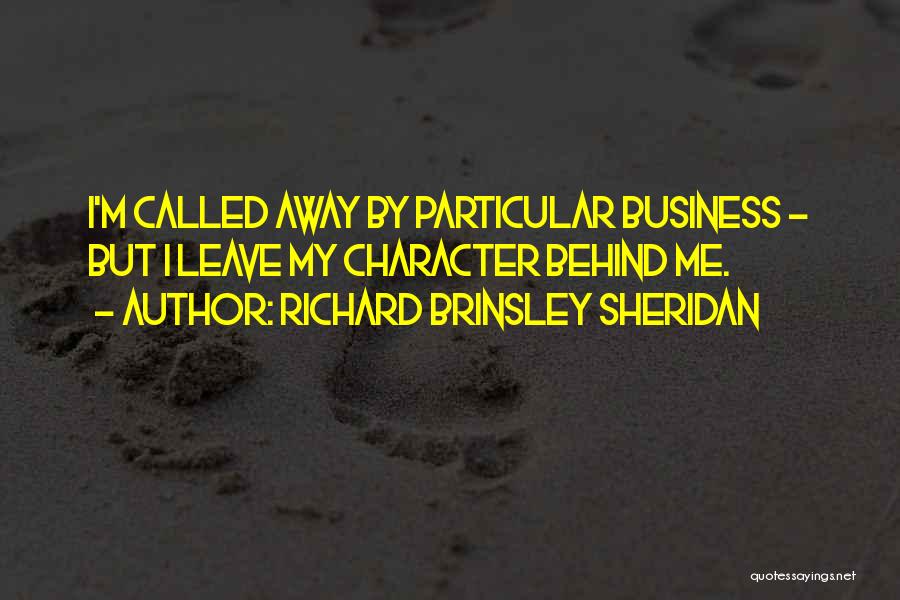 Richard Brinsley Sheridan Quotes: I'm Called Away By Particular Business - But I Leave My Character Behind Me.