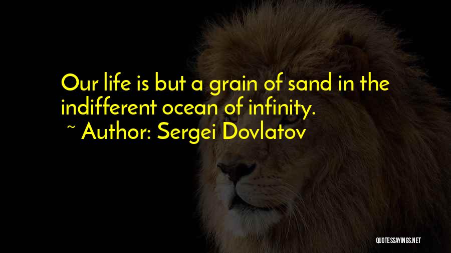 Sergei Dovlatov Quotes: Our Life Is But A Grain Of Sand In The Indifferent Ocean Of Infinity.