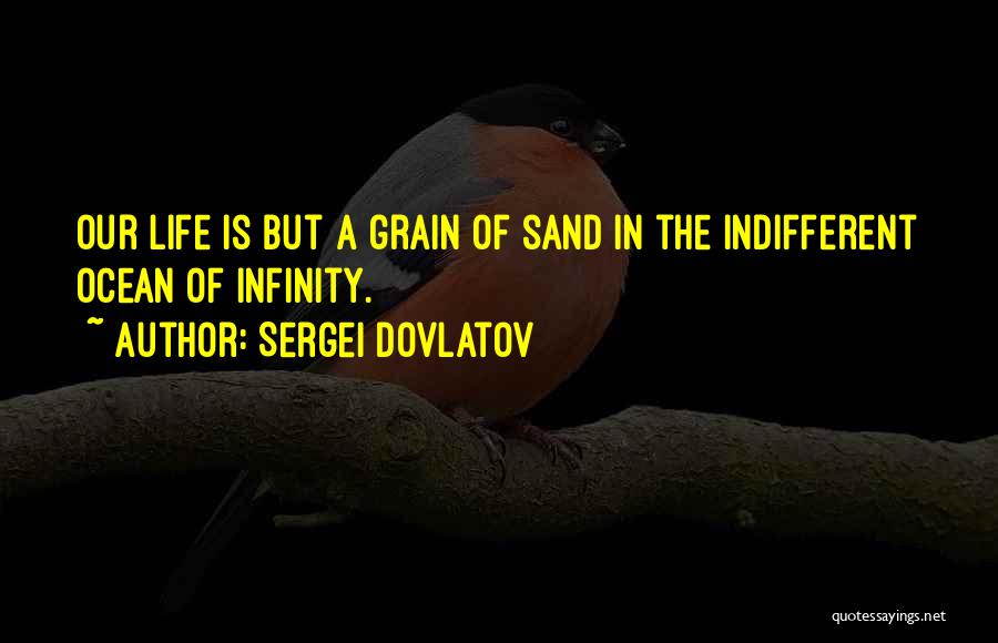 Sergei Dovlatov Quotes: Our Life Is But A Grain Of Sand In The Indifferent Ocean Of Infinity.