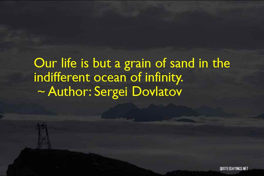 Sergei Dovlatov Quotes: Our Life Is But A Grain Of Sand In The Indifferent Ocean Of Infinity.