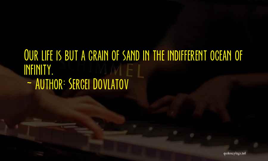 Sergei Dovlatov Quotes: Our Life Is But A Grain Of Sand In The Indifferent Ocean Of Infinity.