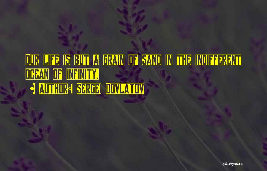 Sergei Dovlatov Quotes: Our Life Is But A Grain Of Sand In The Indifferent Ocean Of Infinity.