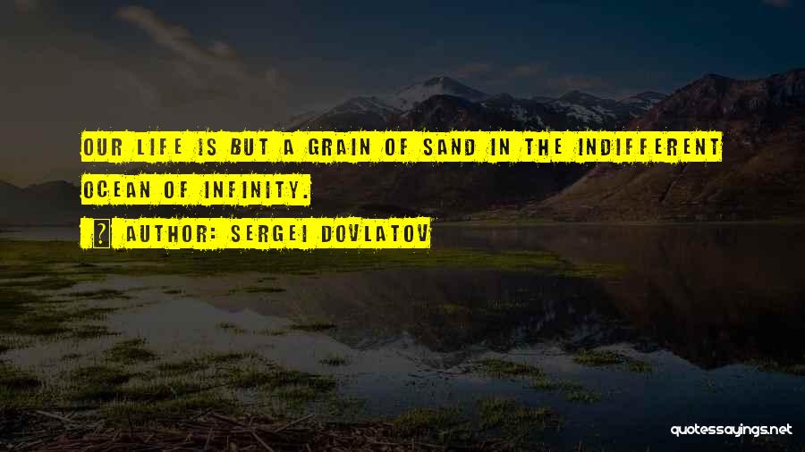 Sergei Dovlatov Quotes: Our Life Is But A Grain Of Sand In The Indifferent Ocean Of Infinity.