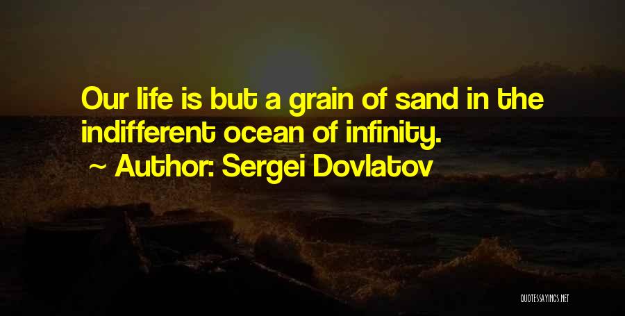 Sergei Dovlatov Quotes: Our Life Is But A Grain Of Sand In The Indifferent Ocean Of Infinity.