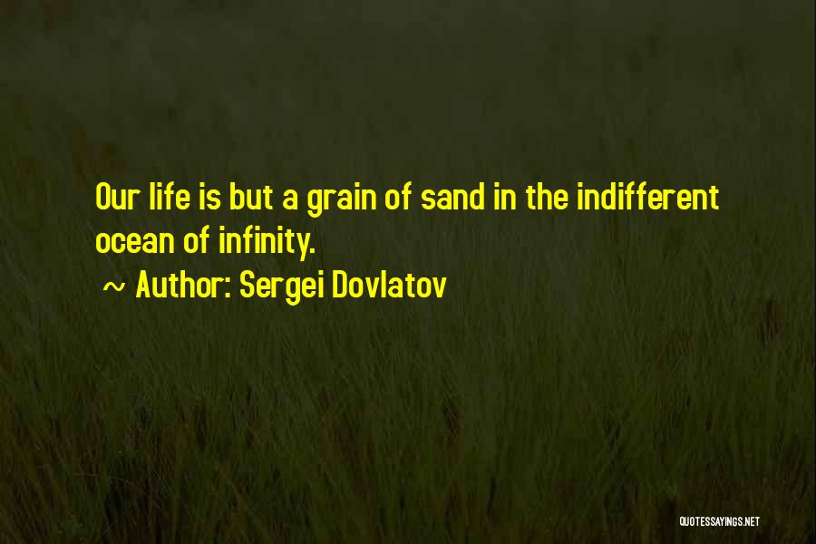 Sergei Dovlatov Quotes: Our Life Is But A Grain Of Sand In The Indifferent Ocean Of Infinity.