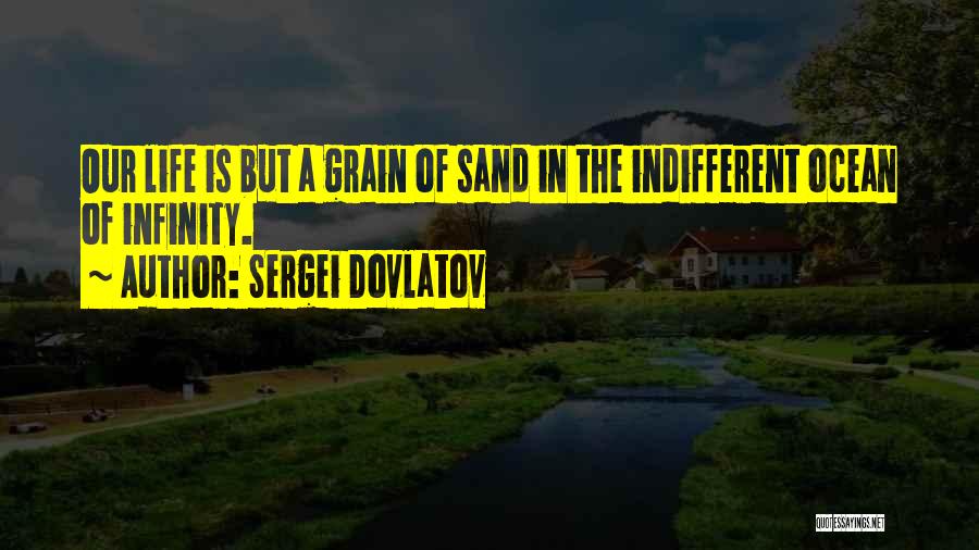 Sergei Dovlatov Quotes: Our Life Is But A Grain Of Sand In The Indifferent Ocean Of Infinity.