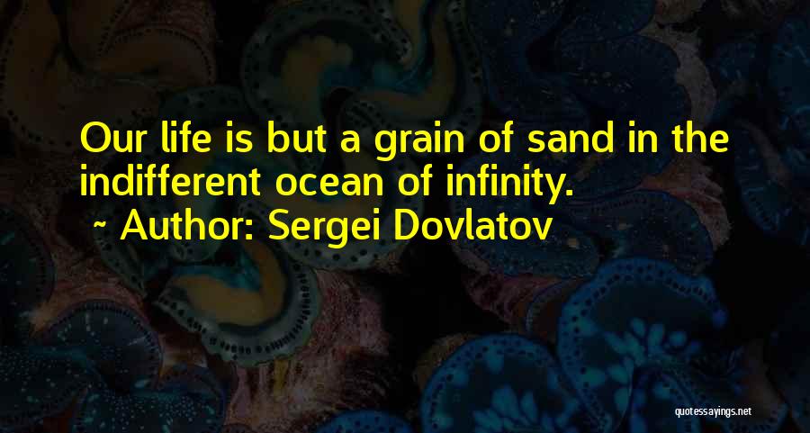Sergei Dovlatov Quotes: Our Life Is But A Grain Of Sand In The Indifferent Ocean Of Infinity.
