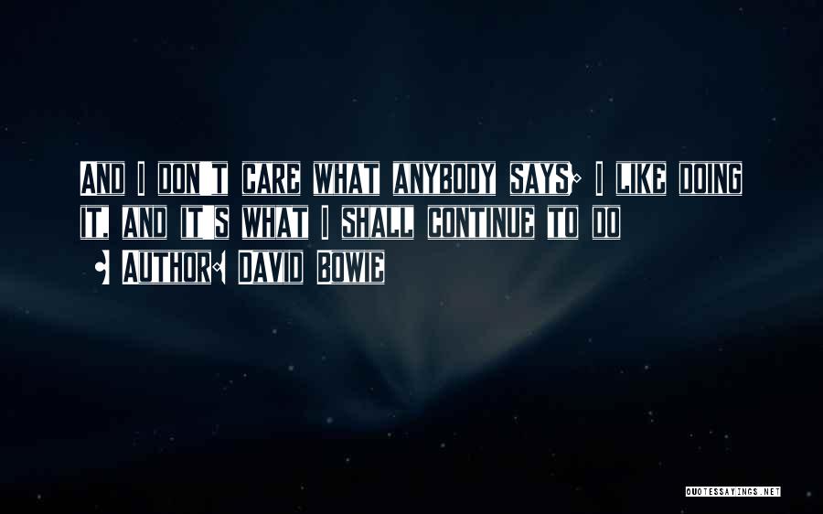 David Bowie Quotes: And I Don't Care What Anybody Says; I Like Doing It, And It's What I Shall Continue To Do