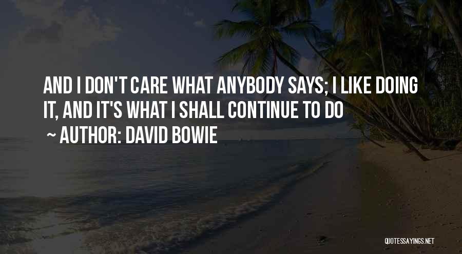 David Bowie Quotes: And I Don't Care What Anybody Says; I Like Doing It, And It's What I Shall Continue To Do