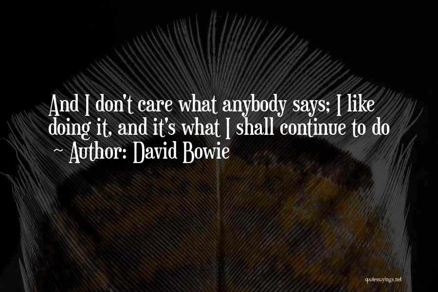 David Bowie Quotes: And I Don't Care What Anybody Says; I Like Doing It, And It's What I Shall Continue To Do