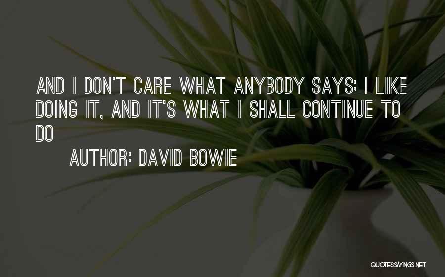 David Bowie Quotes: And I Don't Care What Anybody Says; I Like Doing It, And It's What I Shall Continue To Do