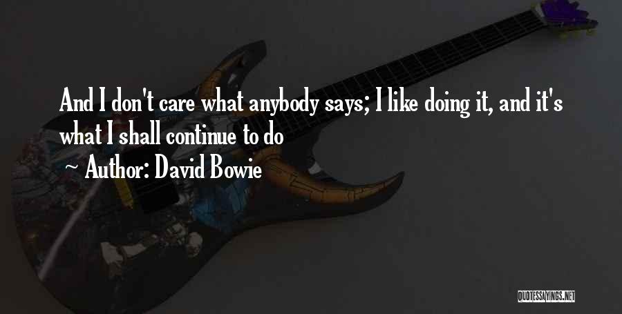 David Bowie Quotes: And I Don't Care What Anybody Says; I Like Doing It, And It's What I Shall Continue To Do
