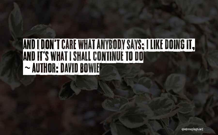 David Bowie Quotes: And I Don't Care What Anybody Says; I Like Doing It, And It's What I Shall Continue To Do