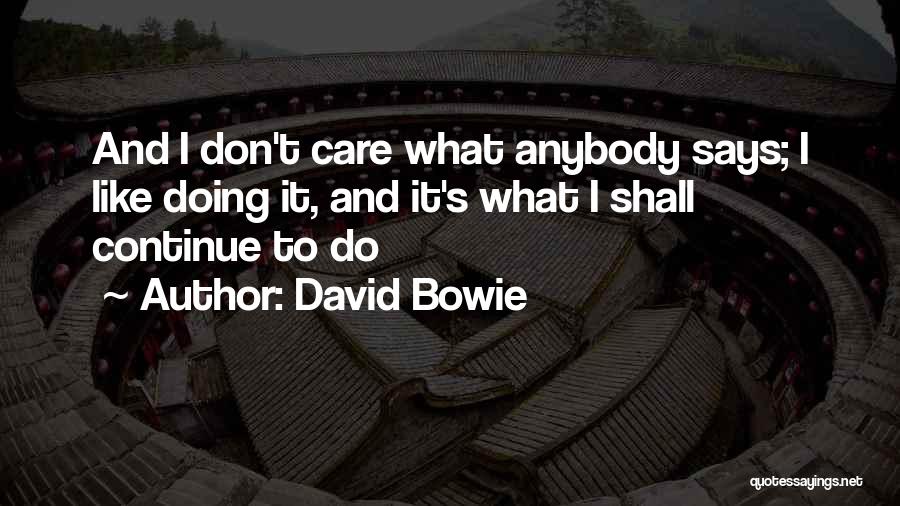 David Bowie Quotes: And I Don't Care What Anybody Says; I Like Doing It, And It's What I Shall Continue To Do