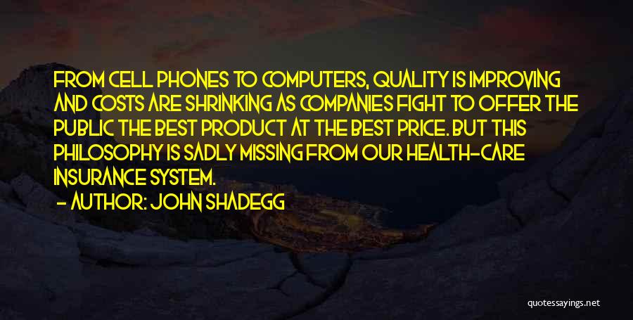 John Shadegg Quotes: From Cell Phones To Computers, Quality Is Improving And Costs Are Shrinking As Companies Fight To Offer The Public The