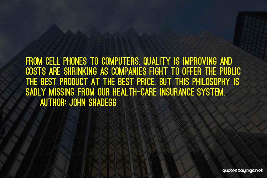 John Shadegg Quotes: From Cell Phones To Computers, Quality Is Improving And Costs Are Shrinking As Companies Fight To Offer The Public The