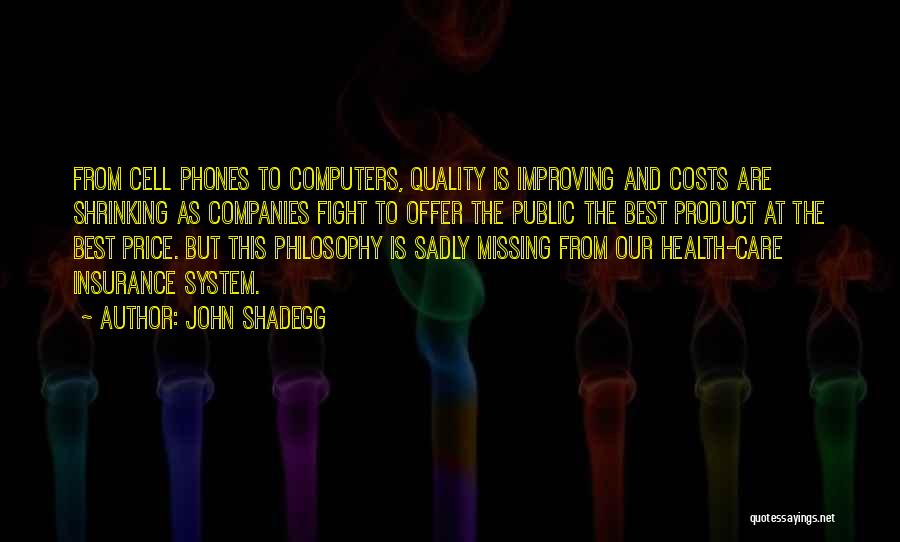 John Shadegg Quotes: From Cell Phones To Computers, Quality Is Improving And Costs Are Shrinking As Companies Fight To Offer The Public The