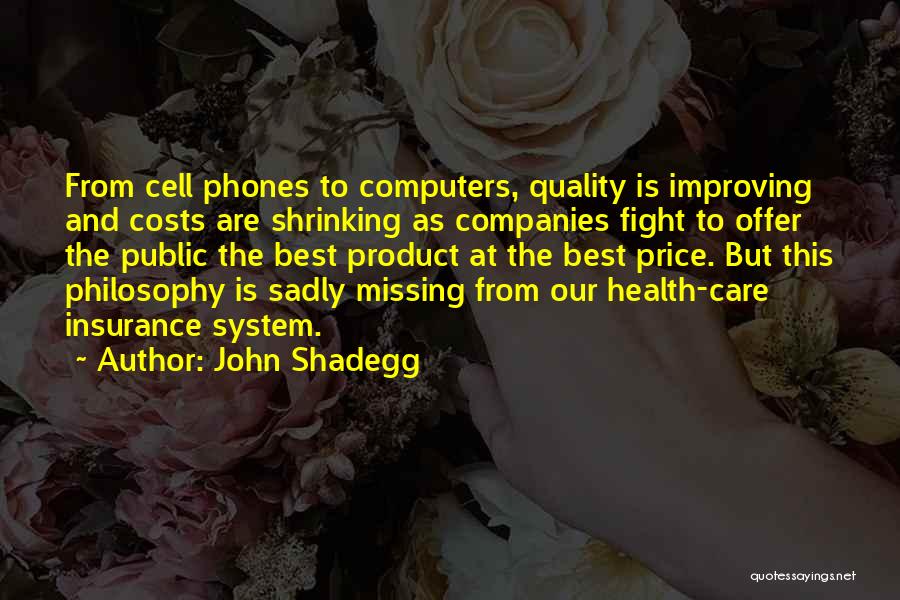 John Shadegg Quotes: From Cell Phones To Computers, Quality Is Improving And Costs Are Shrinking As Companies Fight To Offer The Public The