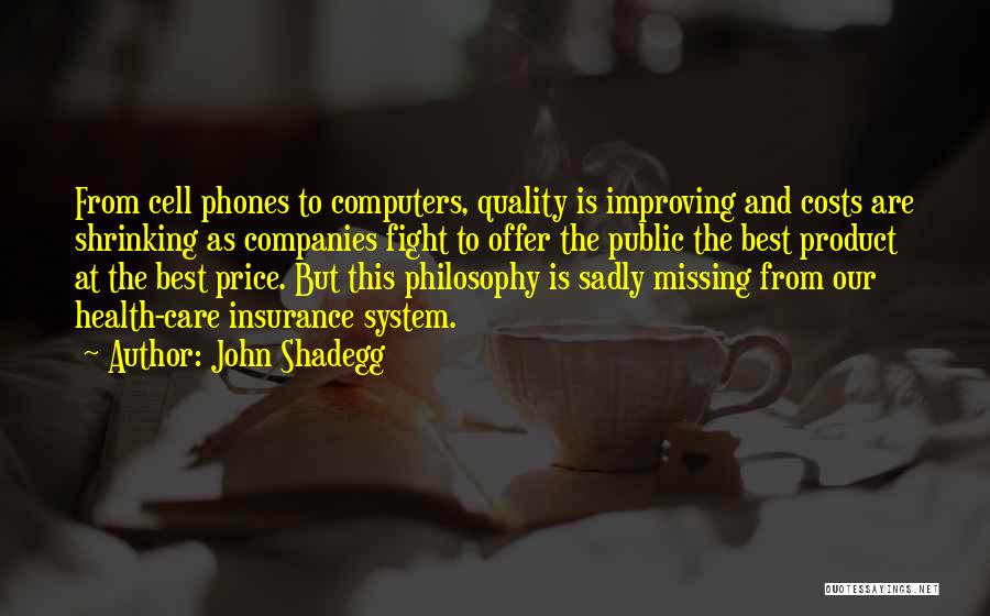 John Shadegg Quotes: From Cell Phones To Computers, Quality Is Improving And Costs Are Shrinking As Companies Fight To Offer The Public The