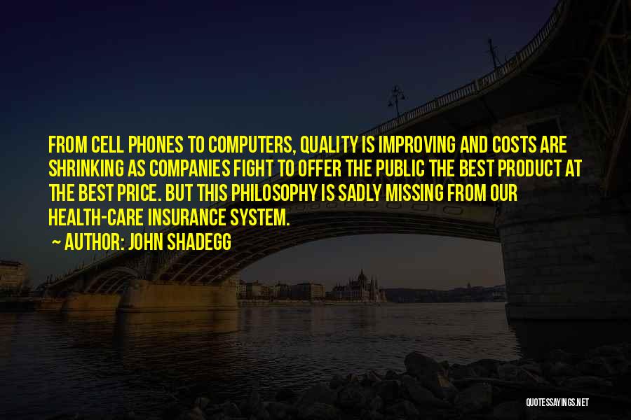 John Shadegg Quotes: From Cell Phones To Computers, Quality Is Improving And Costs Are Shrinking As Companies Fight To Offer The Public The