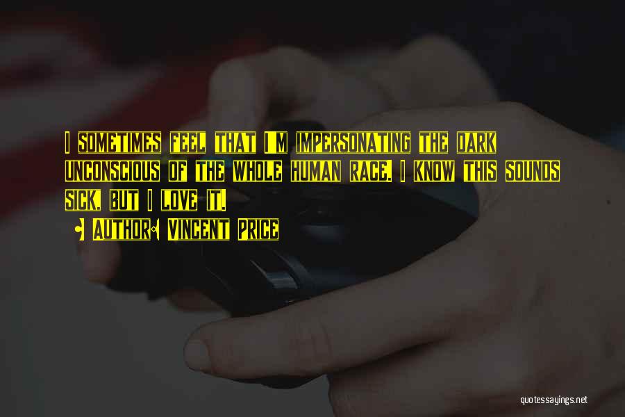 Vincent Price Quotes: I Sometimes Feel That I'm Impersonating The Dark Unconscious Of The Whole Human Race. I Know This Sounds Sick, But
