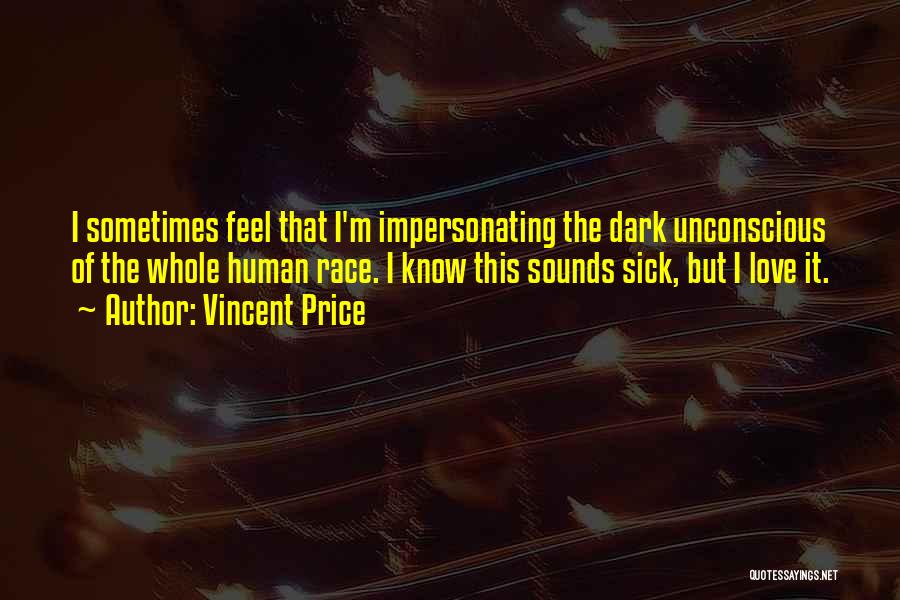 Vincent Price Quotes: I Sometimes Feel That I'm Impersonating The Dark Unconscious Of The Whole Human Race. I Know This Sounds Sick, But