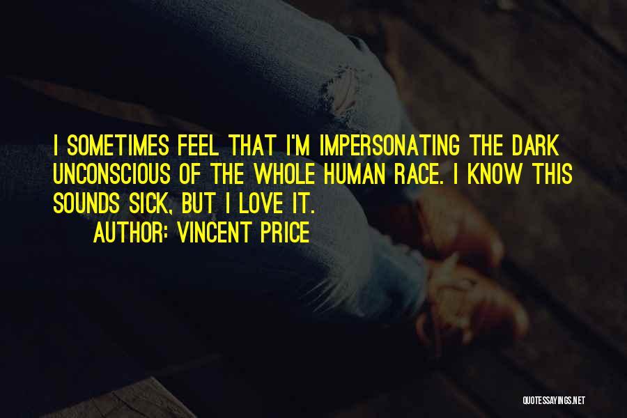 Vincent Price Quotes: I Sometimes Feel That I'm Impersonating The Dark Unconscious Of The Whole Human Race. I Know This Sounds Sick, But