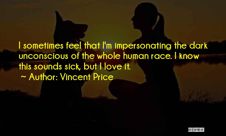 Vincent Price Quotes: I Sometimes Feel That I'm Impersonating The Dark Unconscious Of The Whole Human Race. I Know This Sounds Sick, But