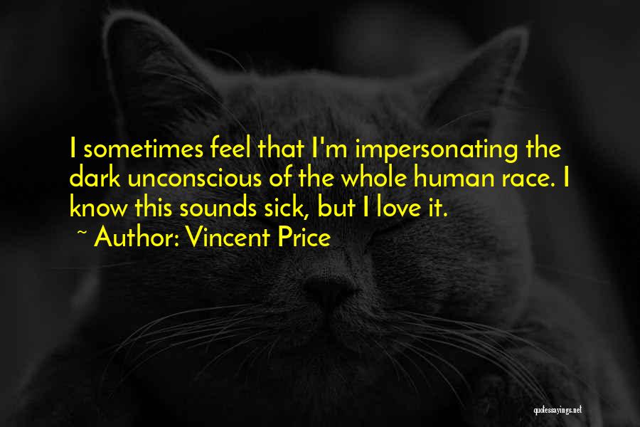 Vincent Price Quotes: I Sometimes Feel That I'm Impersonating The Dark Unconscious Of The Whole Human Race. I Know This Sounds Sick, But