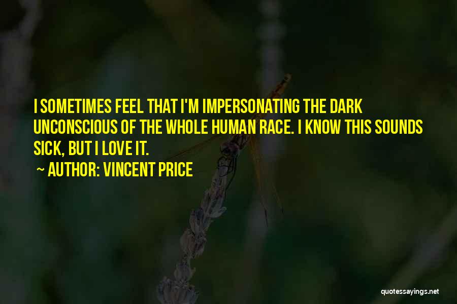 Vincent Price Quotes: I Sometimes Feel That I'm Impersonating The Dark Unconscious Of The Whole Human Race. I Know This Sounds Sick, But
