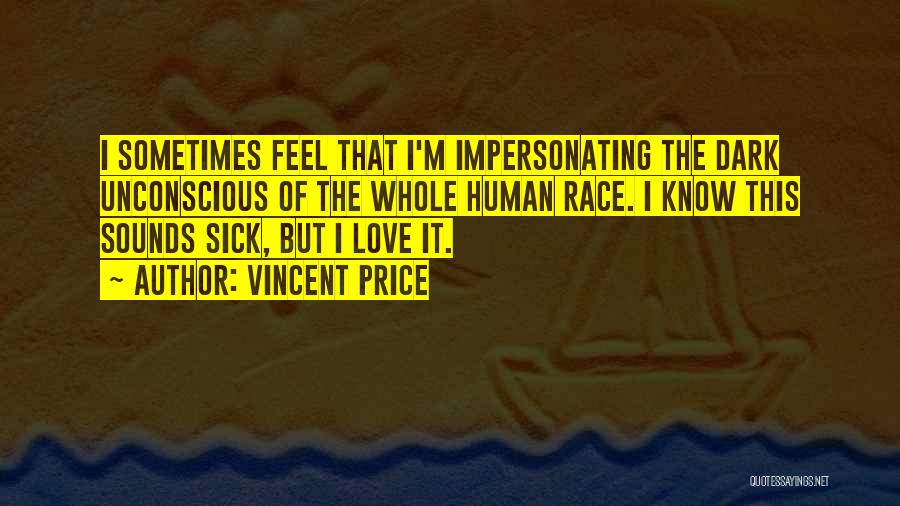 Vincent Price Quotes: I Sometimes Feel That I'm Impersonating The Dark Unconscious Of The Whole Human Race. I Know This Sounds Sick, But