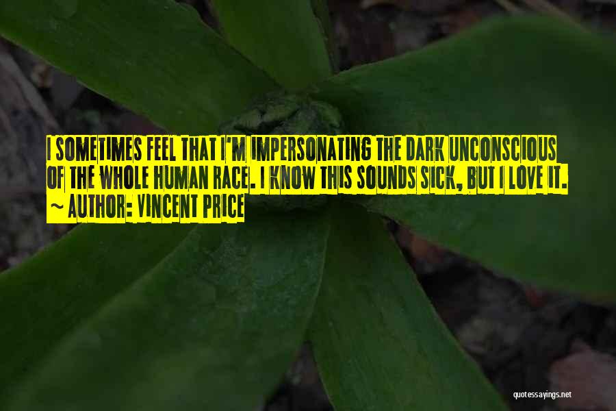 Vincent Price Quotes: I Sometimes Feel That I'm Impersonating The Dark Unconscious Of The Whole Human Race. I Know This Sounds Sick, But