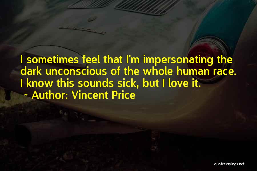 Vincent Price Quotes: I Sometimes Feel That I'm Impersonating The Dark Unconscious Of The Whole Human Race. I Know This Sounds Sick, But