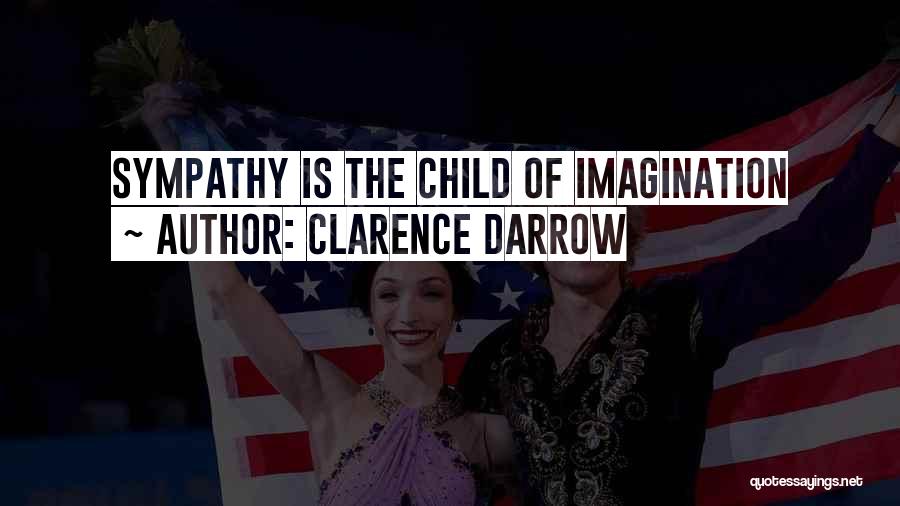 Clarence Darrow Quotes: Sympathy Is The Child Of Imagination